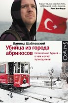Убийца из города абрикосов. Незнакомая Турция - о чем молчат путеводители