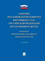 Сборник постановлений Пленума Верховного Суда Российской Федерации по уголовным делам: вопросы применения уголовного законодательства 7 издание