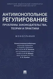 Антимонопольное регулирование: проблемы законодательства, теории и практики. Монография