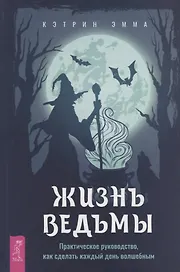 Жизнь ведьмы. Практическое руководство, как сделать каждый день волшебным