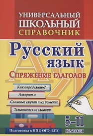 Универсальный школьный справочник. Русский язык. Спряжение глаголов. Как определить? Алгоритм. Сложные  случаи и их решение. Тематические словари. 5-11 классы