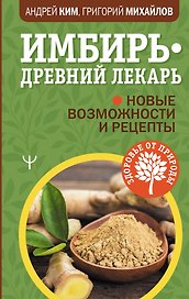 Имбирь — древний лекарь. Новые возможности и рецепты