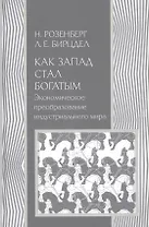 Как Запад стал богатым Экономическое преобразование индустриального мира (История) Розенберг
