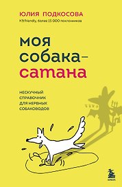 Моя собака - сатана. Нескучный справочник для нервных собаководов