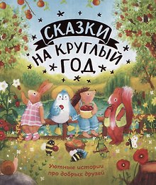 Сказки на круглый год. Уютные истории про добрых друзей