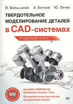 Твердотельное моделирование деталей в САD-системах: AutoCAD, КОМПАС-3D, SolidWorks, Inventor, Creo