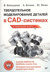 Твердотельное моделирование деталей в САD-системах: AutoCAD, КОМПАС-3D, SolidWorks, Inventor, Creo