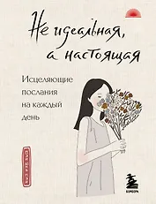 Не идеальная, а настоящая. Исцеляющие послания на каждый день