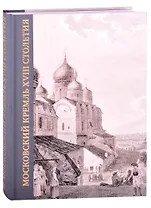 Московский Кремль XVIII столетия. Древние святыни и исторические памятники. Книга 2
