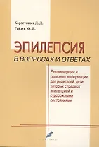 Эпилепсия в вопросах и ответах. Рекомендации и полезная информация для родителей, дети которых страдают эпилепсией и судорожными состояниями