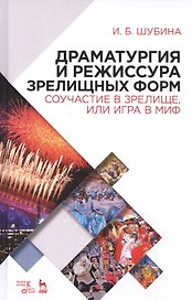 Драматургия и режиссура зрелищных форм. Соучастие в зрелище, или Игра в миф: учебно-методическое пособие