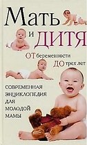 Мать и дитя: от беременности до трех лет, или Мы ждем ребенка
