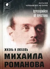 Отрекшийся от престола. Жизнь и любовь Михаила Романова