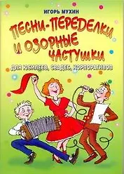 Песни-переделки и озорные частушки для юбелеев, свадеб, корпоративов / (мягк) (Веселье от души). Мухин И. (АСТ)