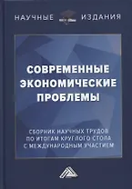 Современные экономические проблемы: сборник научных трудов по итогам круглого стола с международным участием