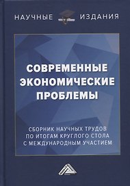 Современные экономические проблемы: сборник научных трудов по итогам круглого стола с международным участием