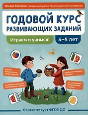 Годовой курс развивающих заданий для детей 4-5 лет. Играем и учимся!