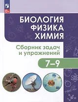 Биология. Физика. Химия. 7-9 классы. Сборник задач и упражнений