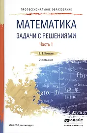 Математика. Задачи с решениями. В 2-х частях. Часть 1. Учебное пособие для СПО