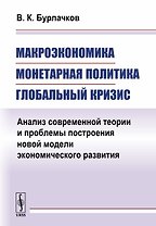 Макроэкономика, монетарная политика, глобальный кризис: Анализ современной теории и проблемы построе