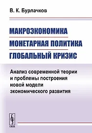 Макроэкономика, монетарная политика, глобальный кризис: Анализ современной теории и проблемы построе