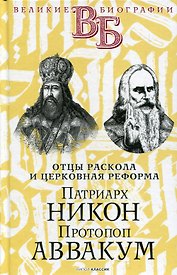 Патриарх Никон. Протопоп Аввакум. «Отцы Раскола» и церковная реформа