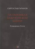 На обломках Вавилонской башни. Рождение Руси - 0