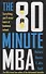 The 80 Minute MBA. Everything You'll Never Learn at Business School - 0