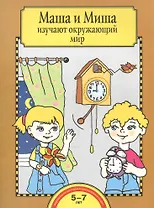 Маша и Миша изучают окружающий мир. Тетрадь для работы взрослых с детьми: учеб. пособие / 4-е изд.