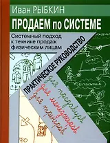 Продаем по системе. Системный подход к технике продаж физическим лицам