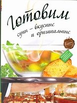 Готовим супы - вкусные и оригинальные.