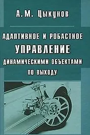 Адаптивное и робастное управление динамическими объектами по выходу / Цыкунов А. (Бином)