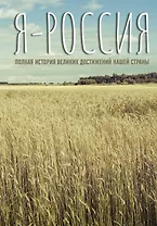 Я — Россия. Полная история великих достижений нашей страны