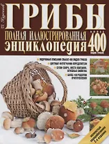 Грибы.Полная иллюстрир.энц.Более 400 видов грибов