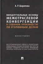 Концептуальные основы межотраслевой конвергенции в судебном производстве по уголовным делам: монография