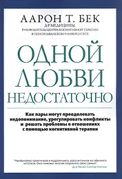 Одной любви недостаточно: Как пары могут преодолевать недопонимание, урегулировать конфликты и решать проблемы во взаимоотношениях с помощью когнитивной терапии