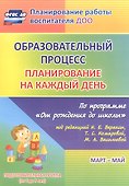 Образовательный процесс. Планирование на каждый день по программе "От рождения до школы" под редакцией Н. Е. Вераксы, Т. С. Комаровой, М. А. Васильевой. Март-май. Подготовительная группа (от 6 до 7 лет) - 0