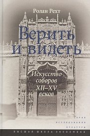 Верить и видеть. Искусство соборов XII-XV веков. 2-е издание