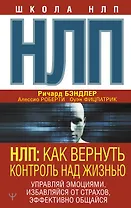 НЛП: Как вернуть контроль над жизнью. Управляй эмоциями, избавляйся от страхов, эффективно общайся