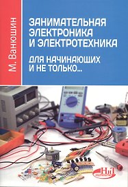 Занимательная электроника и электротехника для начинающих и не только…(м) Ванюшин