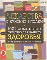Лекарства с кухонной полки. 1001 домашнее средство для вашего здоровья: просто, безопасно, натурально, эффективно