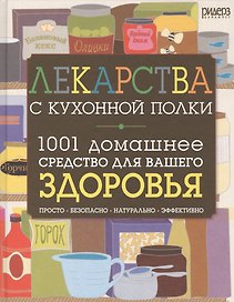 Лекарства с кухонной полки. 1001 домашнее средство для вашего здоровья: просто, безопасно, натурально, эффективно