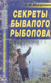 Секреты бывалого рыболова Справочник (мягк)(Охотнику Рыболову). Макаренко И. (ТД Рученькиных)
