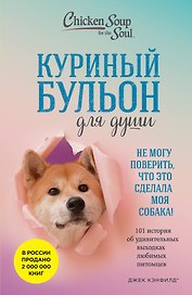 Куриный бульон для души. Не могу поверить, что это сделала моя собака! 101 история об удивительных выходках любимых питомцев