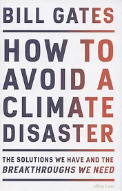 How to Avoid a Climate Disaster. The Solutions We Have and the Breakthroughs We Need