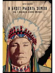 И будет рыдать земля: Как у индейцев отняли Америку