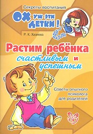 Растим ребёнка счастливым и успешным: Советы опытного психолога для родителей