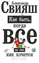 Как быть,когда все не так,как хочется. Как понять уроки жизни и стать ее любимцем