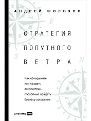 Стратeгия попутного ветра. Как обнаружить или создать асимметрии, способные придать бизнесу ускорение