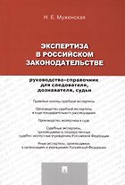 Экспертиза в российском законодательстве: руководство-справочник для следователя, дознавателя, судьи